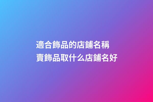 適合飾品的店鋪名稱 賣飾品取什么店鋪名好-第1張-店鋪起名-玄機派